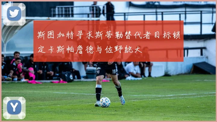 斯图加特寻求斯蒂勒替代者目标锁定卡斯帕詹德与佐野航大