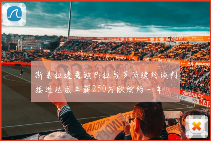 斯基拉透露迪巴拉与罗马续约谈判接近达成年薪250万欧续约一年