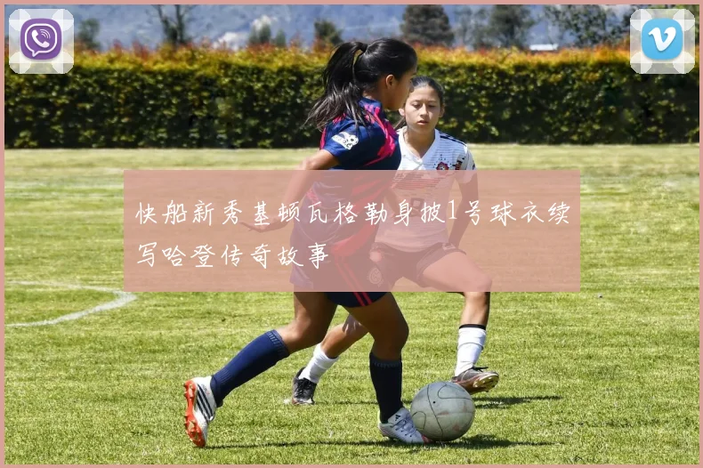 快船新秀基顿瓦格勒身披1号球衣续写哈登传奇故事