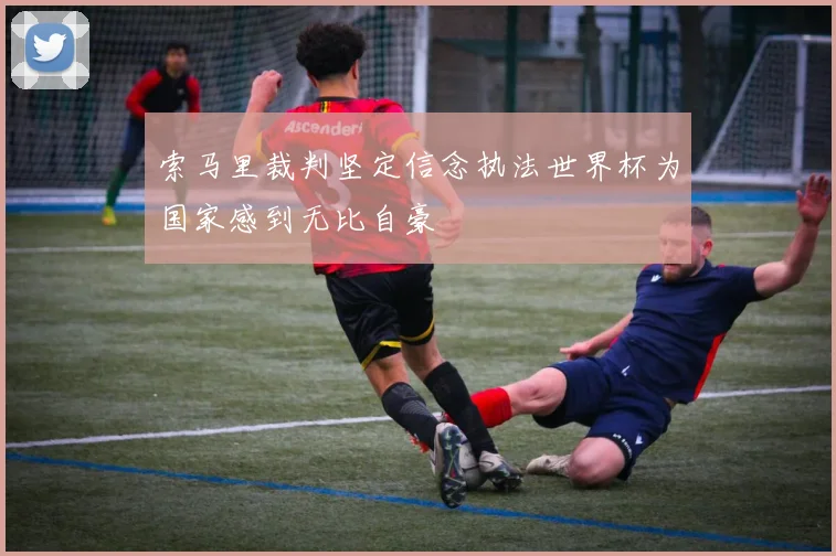 索马里裁判坚定信念执法世界杯为国家感到无比自豪