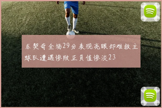 东契奇全场29分表现亮眼却难救主球队遭遇惨败正负值惨淡23