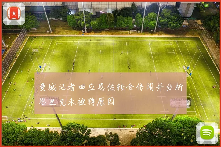 曼城记者回应恩佐转会传闻并分析恩里克未被聘原因