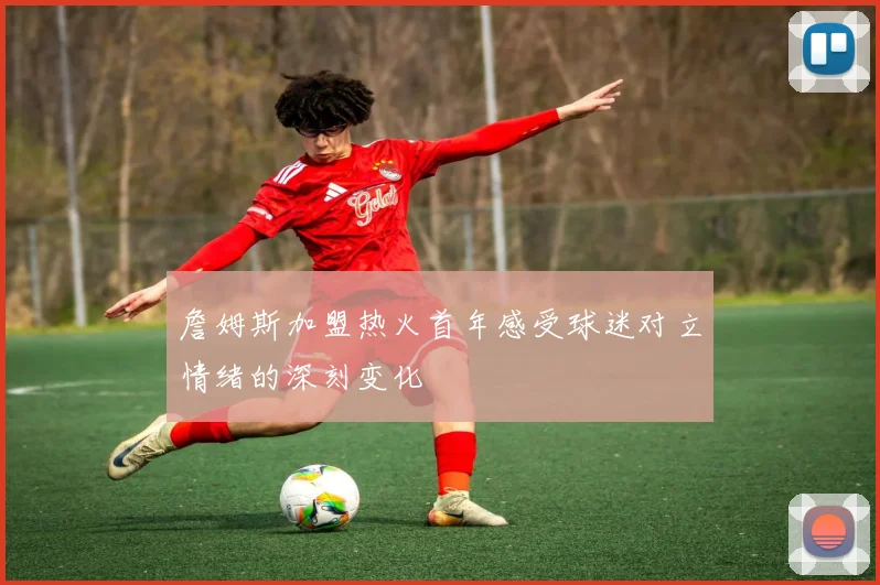 詹姆斯加盟热火首年感受球迷对立情绪的深刻变化