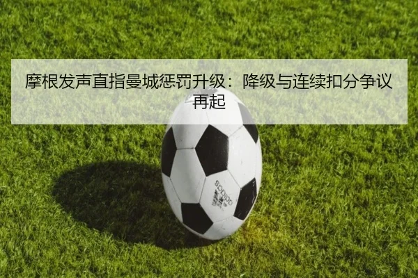 摩根发声直指曼城惩罚升级:降级与连续扣分争议再起 | MileSports
