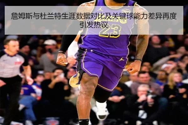 詹姆斯与杜兰特生涯数据对比及关键球能力差异再度引发热议 | MileSports